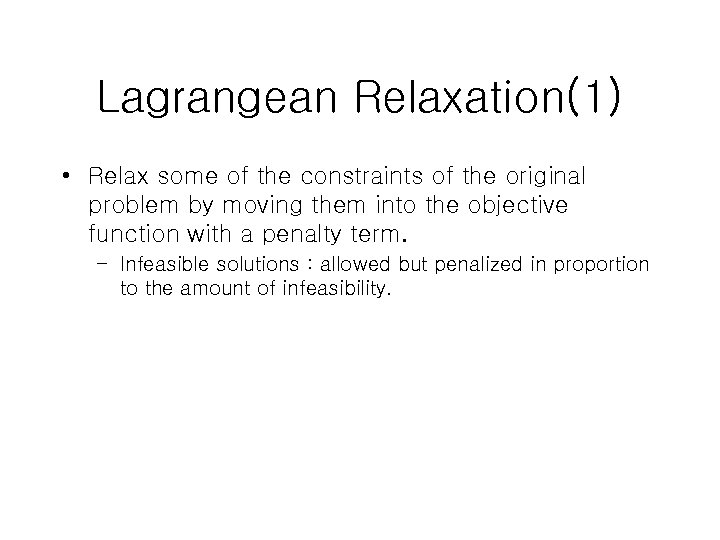 Lagrangean Relaxation(1) • Relax some of the constraints of the original problem by moving