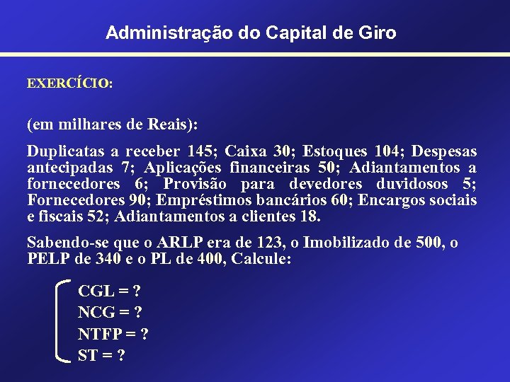 Administração do Capital de Giro EXERCÍCIO: (em milhares de Reais): Duplicatas a receber 145;