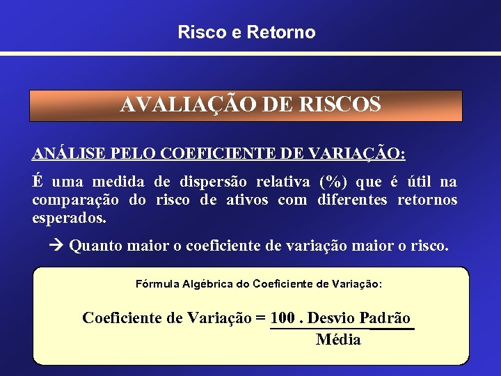 Risco e Retorno AVALIAÇÃO DE RISCOS ANÁLISE PELO COEFICIENTE DE VARIAÇÃO: É uma medida