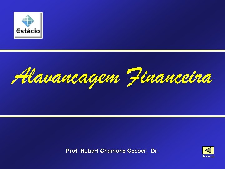 Alavancagem Financeira Prof. Hubert Chamone Gesser, Dr. Retornar 