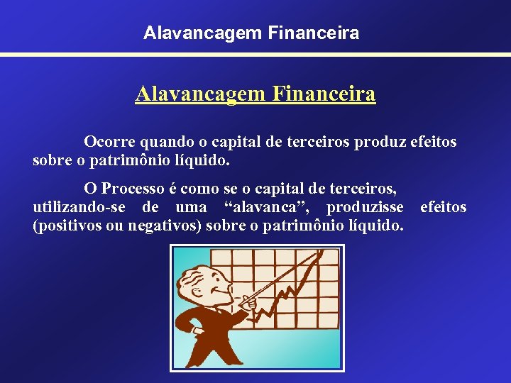 Alavancagem Financeira Ocorre quando o capital de terceiros produz efeitos sobre o patrimônio líquido.