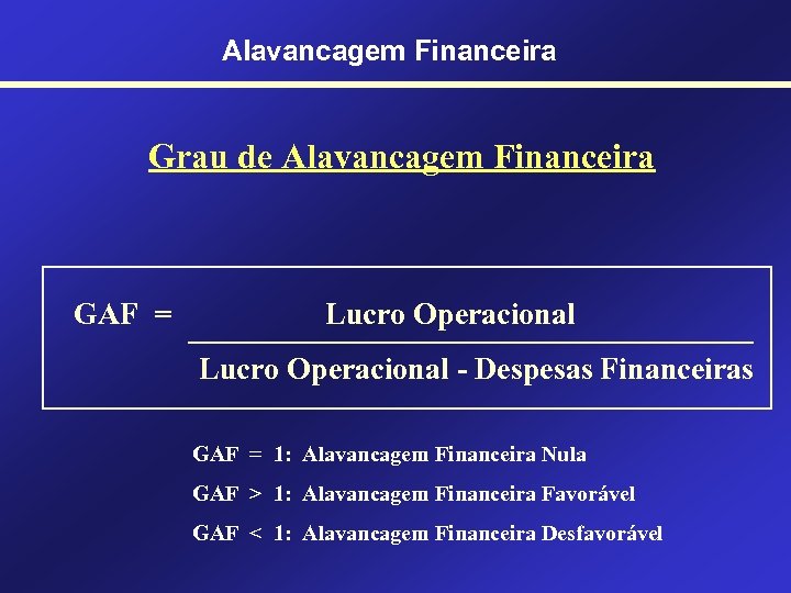 Alavancagem Financeira Grau de Alavancagem Financeira GAF = Lucro Operacional - Despesas Financeiras GAF