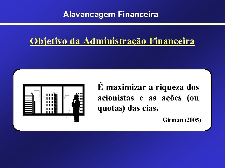 Alavancagem Financeira Objetivo da Administração Financeira É maximizar a riqueza dos acionistas e as