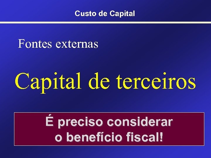 Custo de Capital Fontes externas Capital de terceiros É preciso considerar o benefício fiscal!
