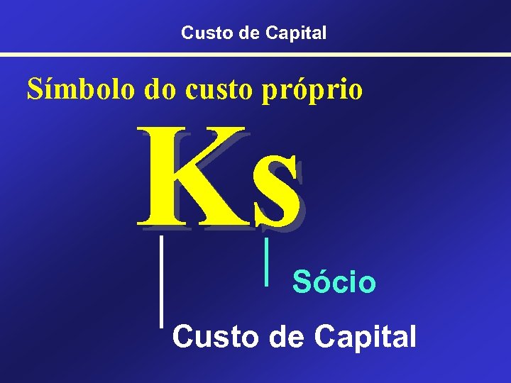 Custo de Capital Símbolo do custo próprio Ks Sócio Custo de Capital 