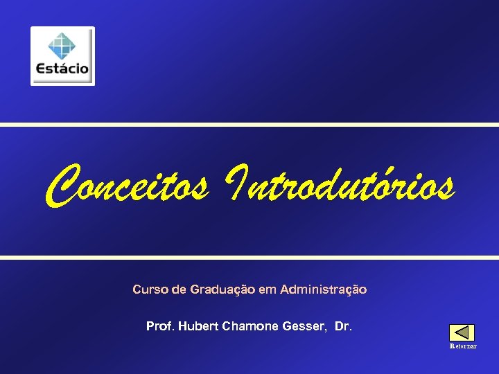 Conceitos Introdutórios Curso de Graduação em Administração Prof. Hubert Chamone Gesser, Dr. Retornar 