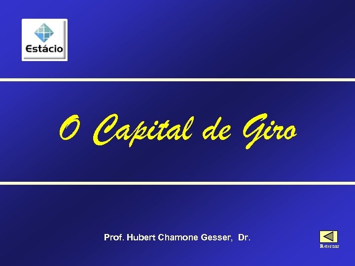 O Capital de Giro Prof. Hubert Chamone Gesser, Dr. Retornar 