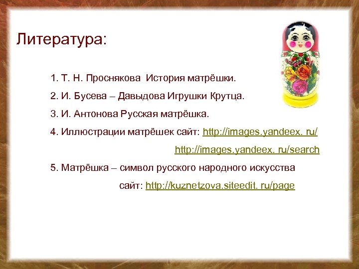 Литература: 1. Т. Н. Проснякова История матрёшки. 2. И. Бусева – Давыдова Игрушки Крутца.