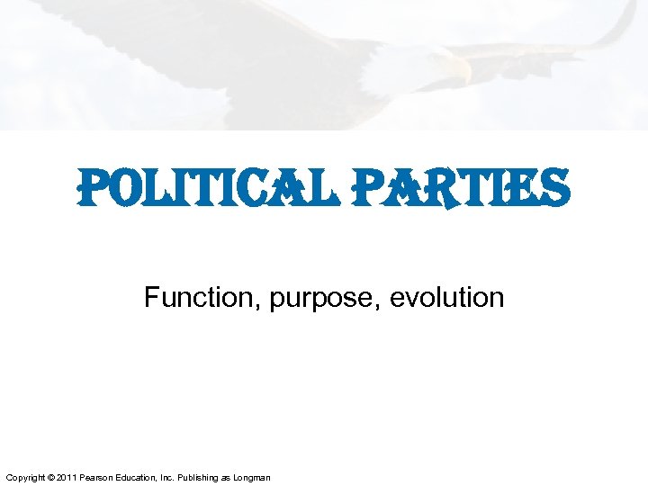 POLITICAL PARTIES Function, purpose, evolution Copyright © 2011 Pearson Education, Inc. Publishing as Longman