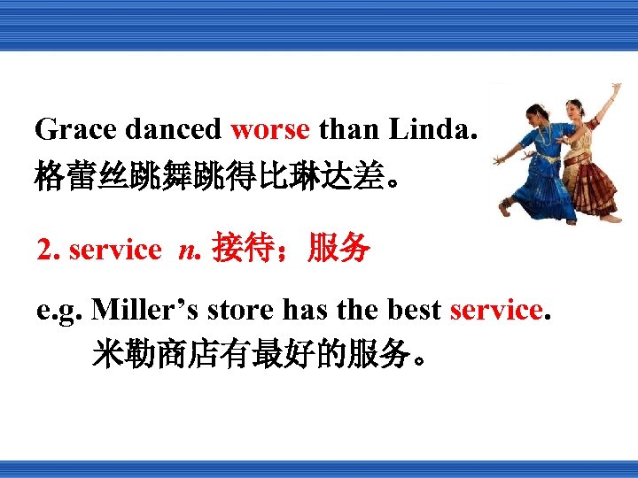 Grace danced worse than Linda. 格蕾丝跳舞跳得比琳达差。 2. service n. 接待；服务 e. g. Miller’s store