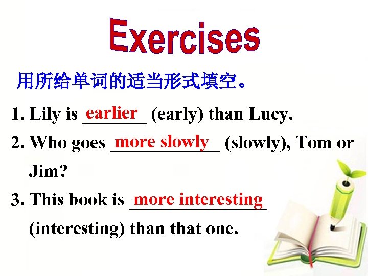 用所给单词的适当形式填空。 earlier 1. Lily is _______ (early) than Lucy. more slowly 2. Who goes