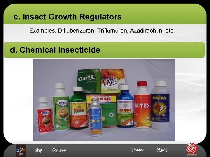 c. Insect Growth Regulators Examples: Diflubenzuron, Triflumuron, Azadirachtin, etc. d. Chemical Insecticide 