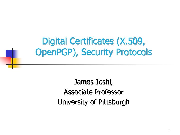 Digital Certificates (X. 509, Open. PGP), Security Protocols James Joshi, Associate Professor University of