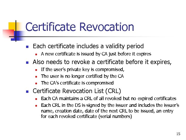 Certificate Revocation n Each certificate includes a validity period n n Also needs to