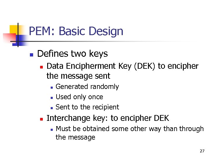 PEM: Basic Design n Defines two keys n Data Encipherment Key (DEK) to encipher