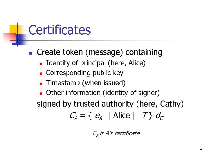 Certificates n Create token (message) containing n n Identity of principal (here, Alice) Corresponding