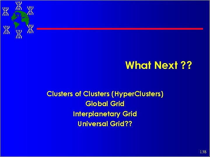 What Next ? ? Clusters of Clusters (Hyper. Clusters) Global Grid Interplanetary Grid Universal