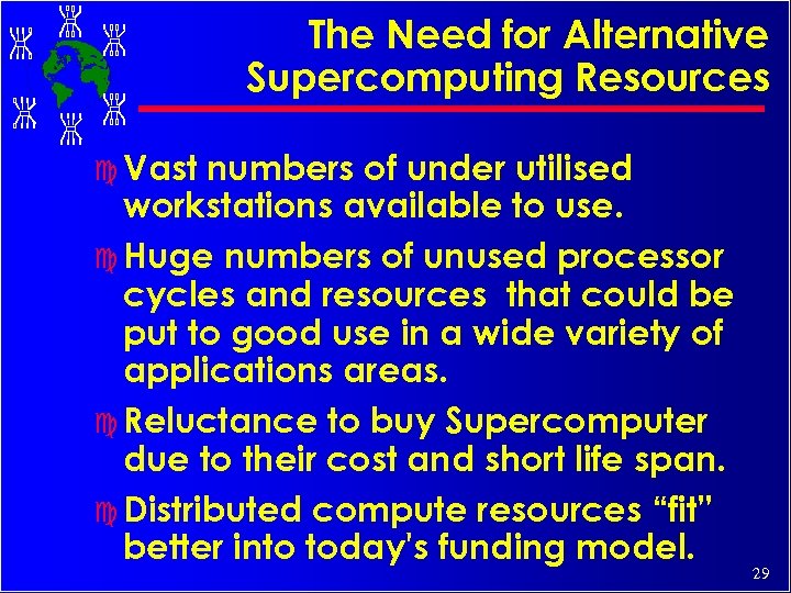 The Need for Alternative Supercomputing Resources c Vast numbers of under utilised workstations available