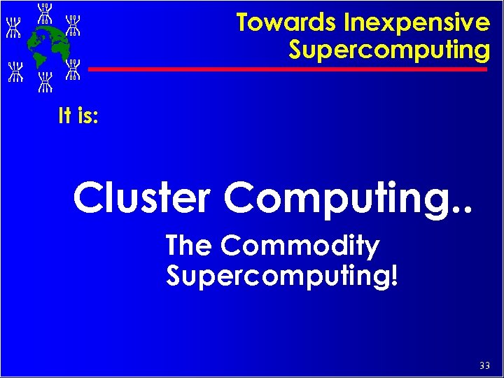 Towards Inexpensive Supercomputing It is: Cluster Computing. . The Commodity Supercomputing! 33 