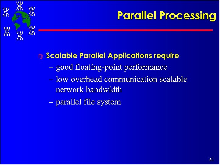 Parallel Processing c Scalable Parallel Applications require – good floating-point performance – low overhead