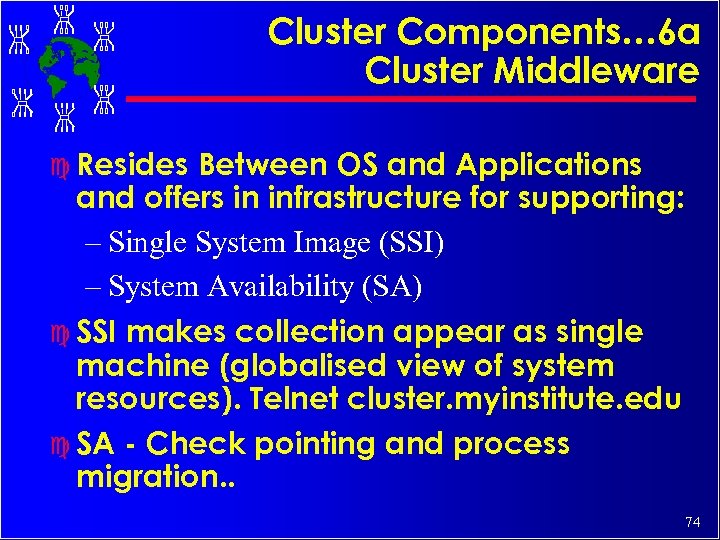 Cluster Components… 6 a Cluster Middleware c Resides Between OS and Applications and offers