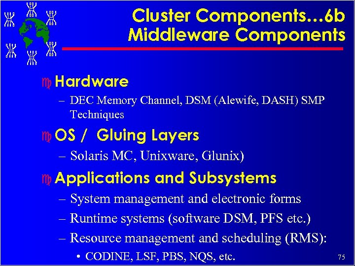 Cluster Components… 6 b Middleware Components c Hardware – DEC Memory Channel, DSM (Alewife,