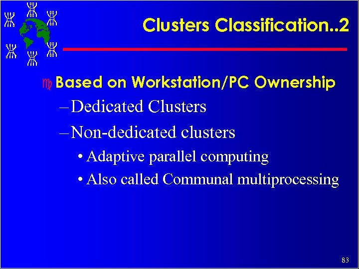 Clusters Classification. . 2 c Based on Workstation/PC Ownership – Dedicated Clusters – Non-dedicated
