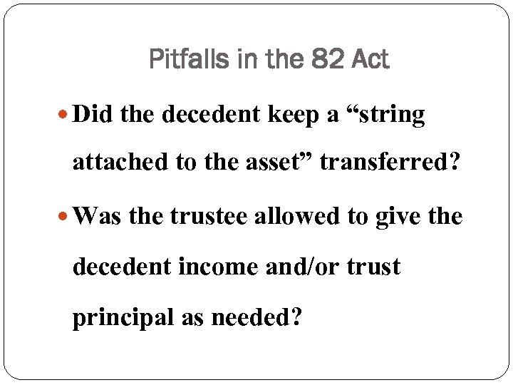 Pitfalls in the 82 Act Did the decedent keep a “string attached to the