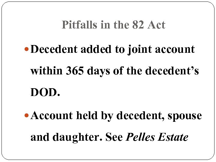 Pitfalls in the 82 Act Decedent added to joint account within 365 days of