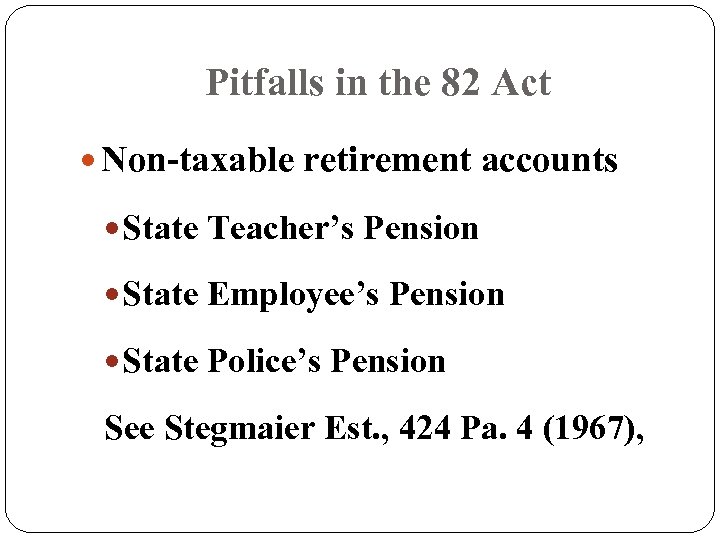 Pitfalls in the 82 Act Non-taxable retirement accounts State Teacher’s Pension State Employee’s Pension