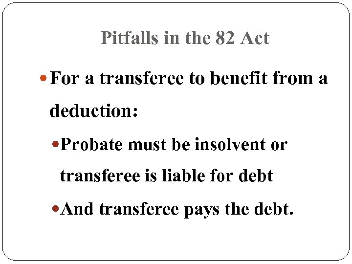 Pitfalls in the 82 Act For a transferee to benefit from a deduction: Probate