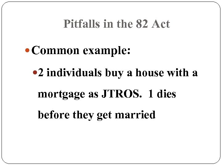 Pitfalls in the 82 Act Common example: 2 individuals buy a house with a