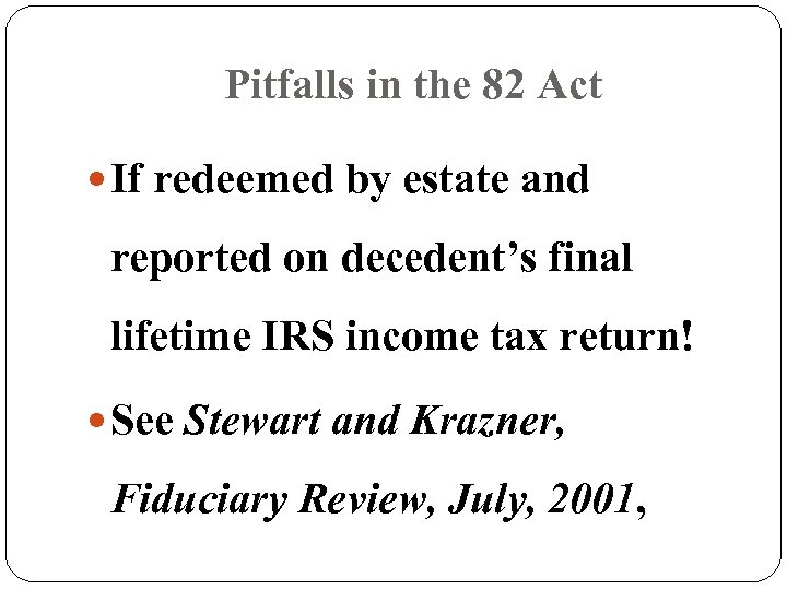 Pitfalls in the 82 Act If redeemed by estate and reported on decedent’s final