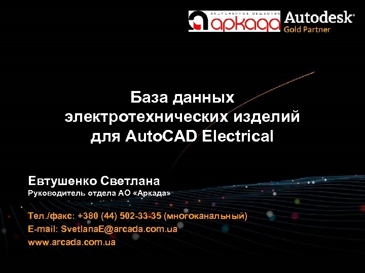 База данных электротехнических изделий для Auto. CAD Electrical Евтушенко Светлана Руководитель отдела АО «Аркада»