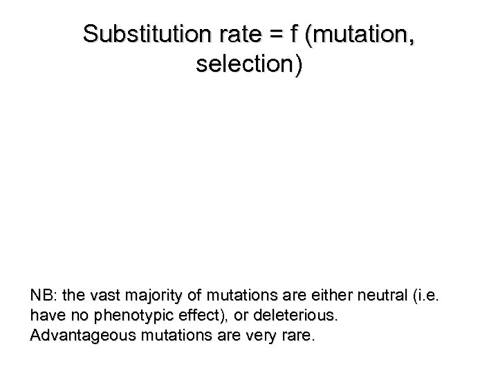 Substitution rate = f (mutation, selection) NB: the vast majority of mutations are either