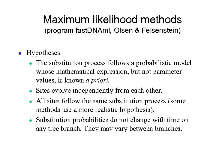 Maximum likelihood methods (program fast. DNAml, Olsen & Felsenstein) Hypotheses The substitution process follows