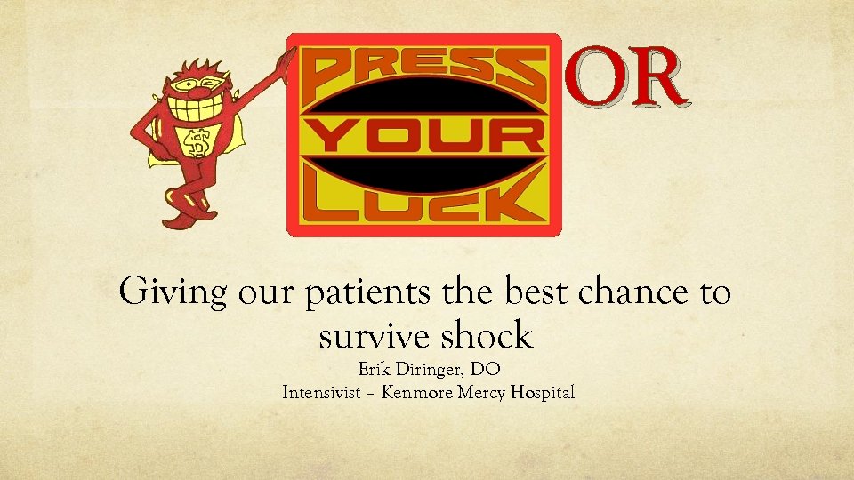 OR Giving our patients the best chance to survive shock Erik Diringer, DO Intensivist