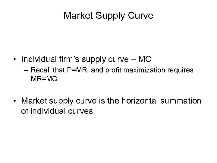 Market Supply Curve • Individual firm’s supply curve – MC – Recall that P=MR,