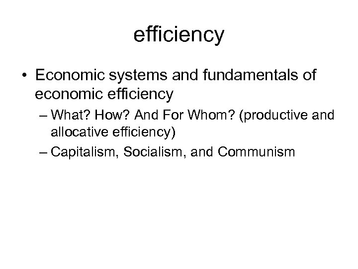 efficiency • Economic systems and fundamentals of economic efficiency – What? How? And For