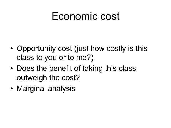 Economic cost • Opportunity cost (just how costly is this class to you or