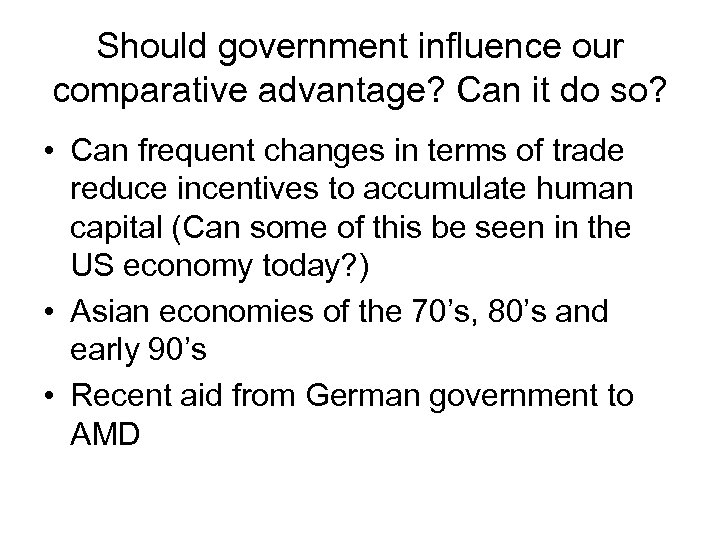 Should government influence our comparative advantage? Can it do so? • Can frequent changes