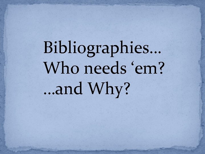 Bibliographies… Who needs ‘em? …and Why? 