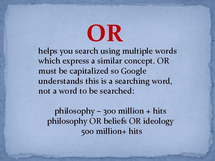OR helps you search using multiple words which express a similar concept. OR must