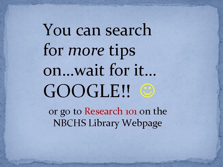 You can search for more tips on…wait for it… GOOGLE!! or go to Research