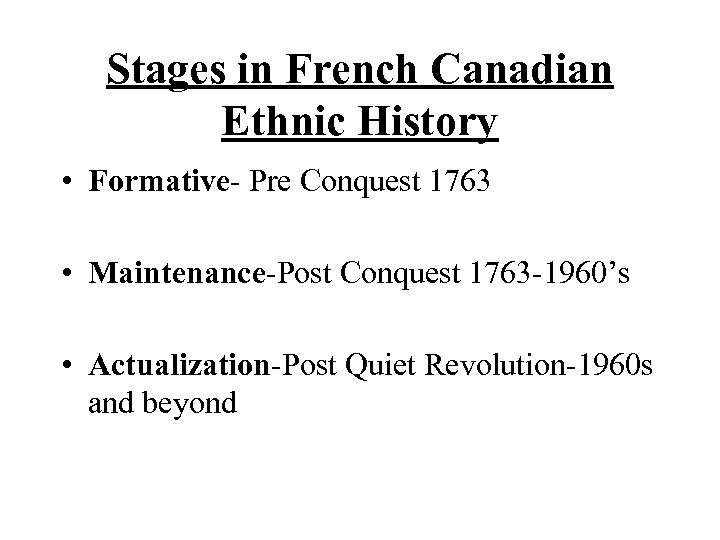 Stages in French Canadian Ethnic History • Formative- Pre Conquest 1763 • Maintenance-Post Conquest