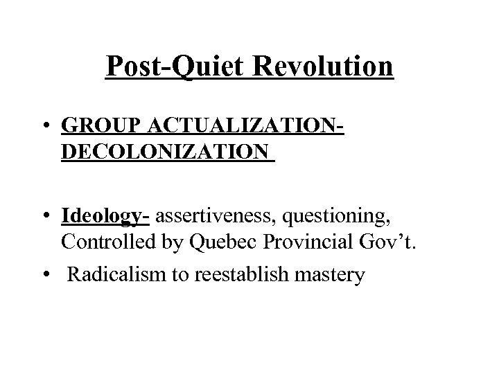 Post-Quiet Revolution • GROUP ACTUALIZATIONDECOLONIZATION • Ideology- assertiveness, questioning, Controlled by Quebec Provincial Gov’t.