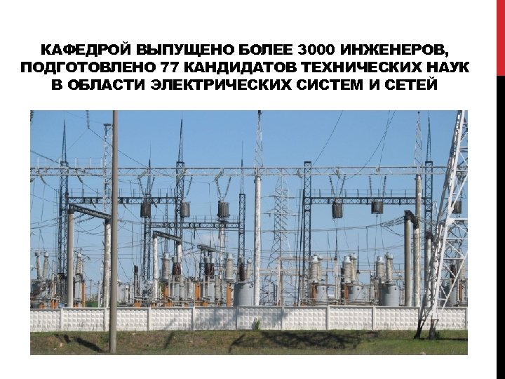 КАФЕДРОЙ ВЫПУЩЕНО БОЛЕЕ 3000 ИНЖЕНЕРОВ, ПОДГОТОВЛЕНО 77 КАНДИДАТОВ ТЕХНИЧЕСКИХ НАУК В ОБЛАСТИ ЭЛЕКТРИЧЕСКИХ СИСТЕМ