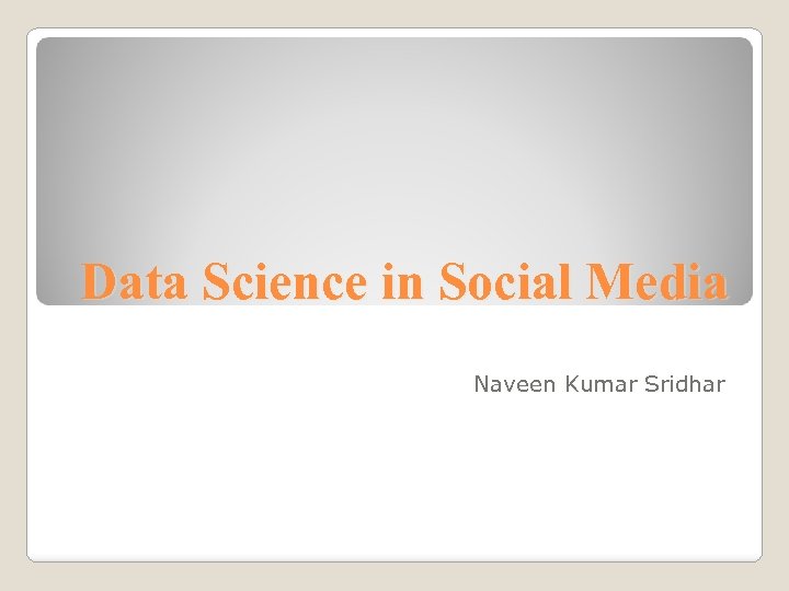 Data Science in Social Media Naveen Kumar Sridhar 
