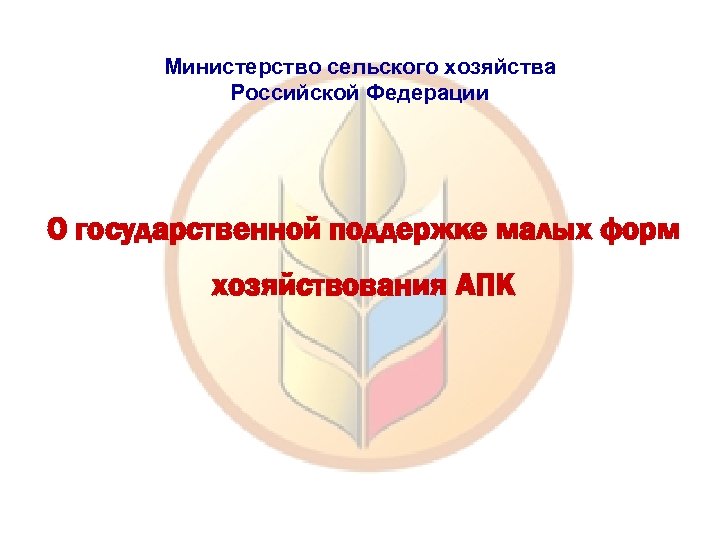 Министерствo сельского хозяйства Российской Федерации О государственной поддержке малых форм хозяйствования АПК 