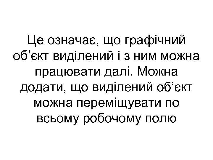 Це означає, що графічний об’єкт виділений і з ним можна працювати далі. Можна додати,